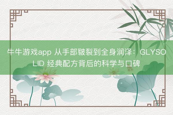 牛牛游戏app 从手部皲裂到全身润泽：GLYSOLID 经典配方背后的科学与口碑