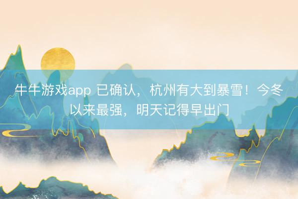 牛牛游戏app 已确认，杭州有大到暴雪！今冬以来最强，明天记得早出门