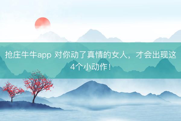 抢庄牛牛app 对你动了真情的女人，才会出现这4个小动作！