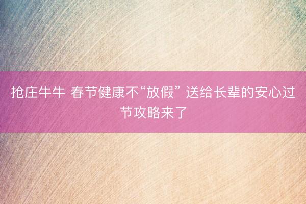 抢庄牛牛 春节健康不“放假” 送给长辈的安心过节攻略来了