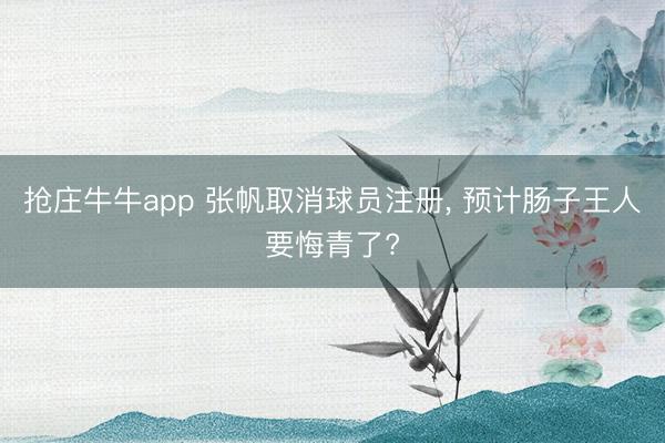 抢庄牛牛app 张帆取消球员注册, 预计肠子王人要悔青了?