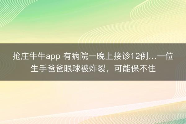 抢庄牛牛app 有病院一晚上接诊12例…一位生手爸爸眼球被炸裂，可能保不住