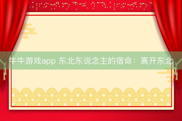 牛牛游戏app 东北东说念主的宿命：离开东北