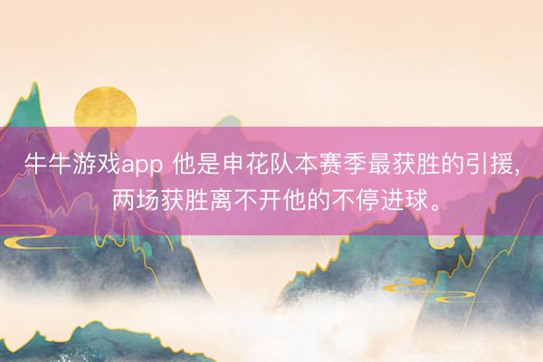 牛牛游戏app 他是申花队本赛季最获胜的引援, 两场获胜离不开他的不停进球。