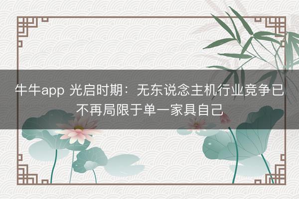 牛牛app 光启时期：无东说念主机行业竞争已不再局限于单一家具自己