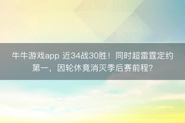 牛牛游戏app 近34战30胜！同时超雷霆定约第一，因轮休竟消灭季后赛前程？