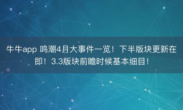 牛牛app 鸣潮4月大事件一览！下半版块更新在即！3.3版块前瞻时候基本细目！