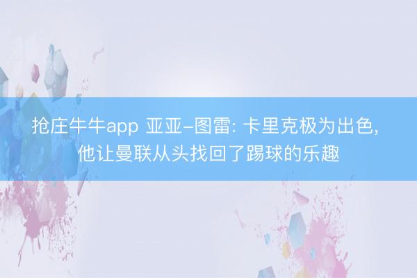 抢庄牛牛app 亚亚-图雷: 卡里克极为出色, 他让曼联从头找回了踢球的乐趣