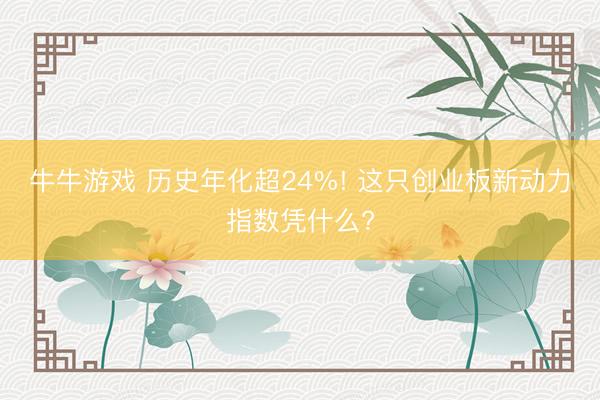 牛牛游戏 历史年化超24%! 这只创业板新动力指数凭什么?