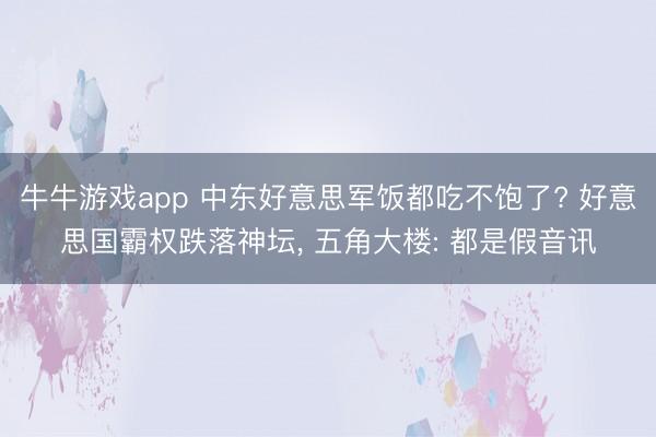 牛牛游戏app 中东好意思军饭都吃不饱了? 好意思国霸权跌落神坛, 五角大楼: 都是假音讯