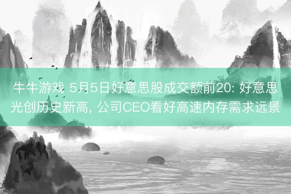 牛牛游戏 5月5日好意思股成交额前20: 好意思光创历史新高, 公司CEO看好高速内存需求远景